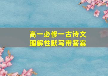 高一必修一古诗文理解性默写带答案