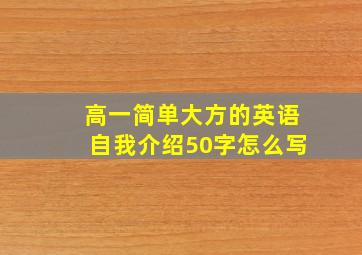 高一简单大方的英语自我介绍50字怎么写