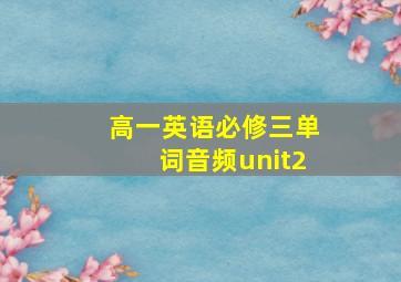 高一英语必修三单词音频unit2