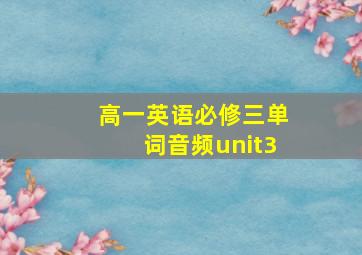 高一英语必修三单词音频unit3