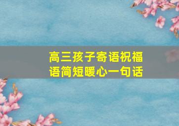 高三孩子寄语祝福语简短暖心一句话