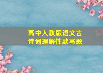 高中人教版语文古诗词理解性默写题