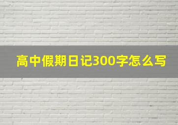 高中假期日记300字怎么写