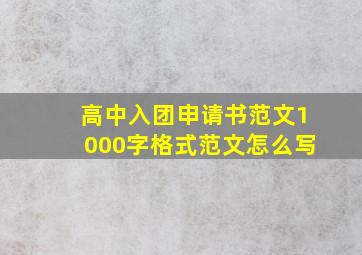 高中入团申请书范文1000字格式范文怎么写