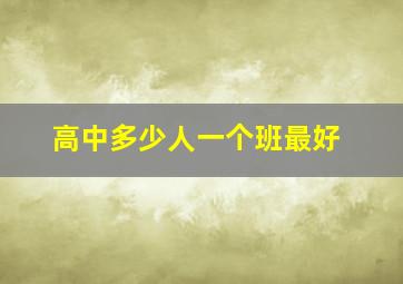 高中多少人一个班最好