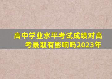 高中学业水平考试成绩对高考录取有影响吗2023年