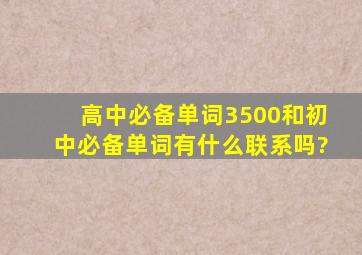 高中必备单词3500和初中必备单词有什么联系吗?