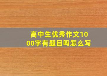 高中生优秀作文1000字有题目吗怎么写