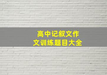 高中记叙文作文训练题目大全