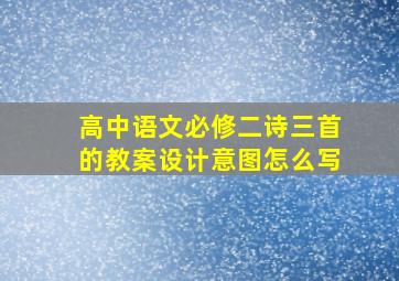 高中语文必修二诗三首的教案设计意图怎么写