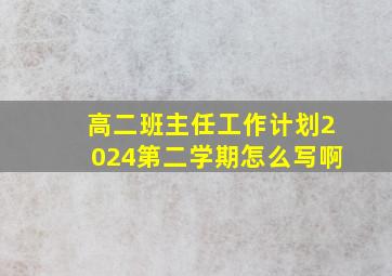 高二班主任工作计划2024第二学期怎么写啊