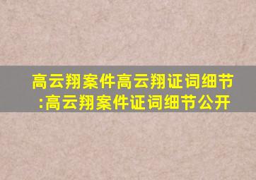 高云翔案件高云翔证词细节:高云翔案件证词细节公开