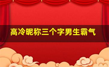 高冷昵称三个字男生霸气