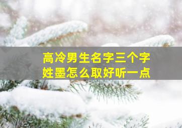 高冷男生名字三个字姓墨怎么取好听一点