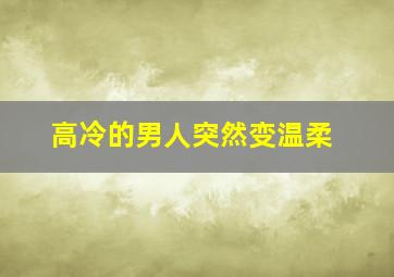 高冷的男人突然变温柔