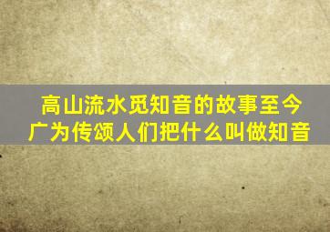 高山流水觅知音的故事至今广为传颂人们把什么叫做知音