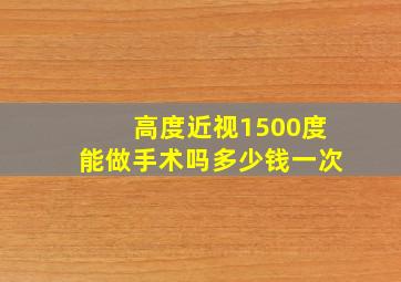 高度近视1500度能做手术吗多少钱一次