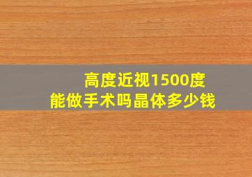 高度近视1500度能做手术吗晶体多少钱