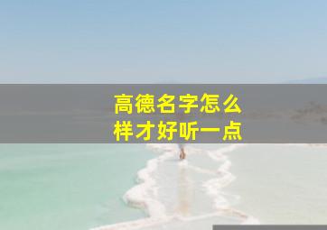 高德名字怎么样才好听一点