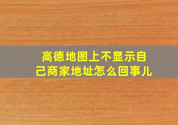 高德地图上不显示自己商家地址怎么回事儿