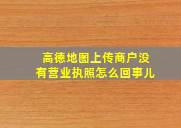 高德地图上传商户没有营业执照怎么回事儿