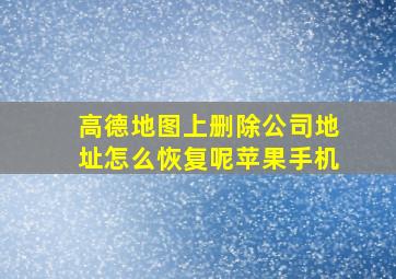 高德地图上删除公司地址怎么恢复呢苹果手机