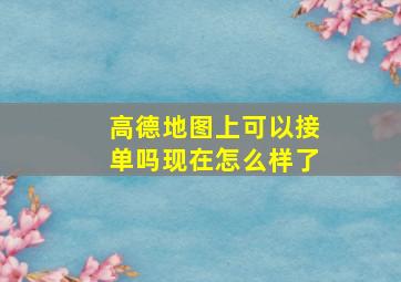 高德地图上可以接单吗现在怎么样了