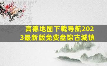 高德地图下载导航2023最新版免费盘锦古城镇