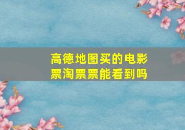 高德地图买的电影票淘票票能看到吗