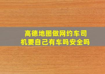 高德地图做网约车司机要自己有车吗安全吗