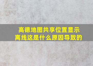 高德地图共享位置显示离线这是什么原因导致的