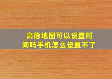 高德地图可以设置时间吗手机怎么设置不了