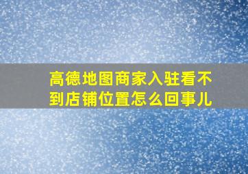 高德地图商家入驻看不到店铺位置怎么回事儿