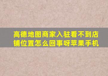 高德地图商家入驻看不到店铺位置怎么回事呀苹果手机