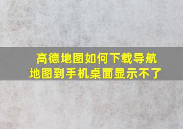 高德地图如何下载导航地图到手机桌面显示不了