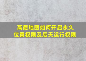 高德地图如何开启永久位置权限及后天运行权限