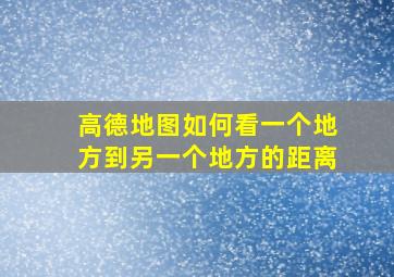 高德地图如何看一个地方到另一个地方的距离