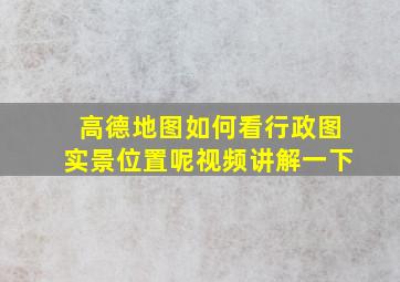 高德地图如何看行政图实景位置呢视频讲解一下