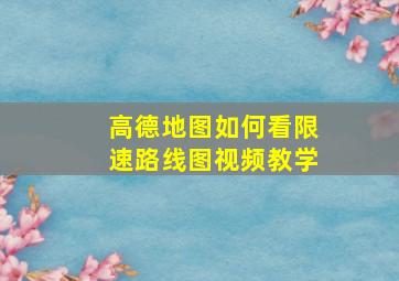 高德地图如何看限速路线图视频教学