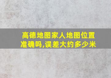 高德地图家人地图位置准确吗,误差大约多少米