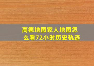 高德地图家人地图怎么看72小时历史轨迹