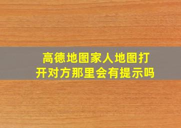 高德地图家人地图打开对方那里会有提示吗