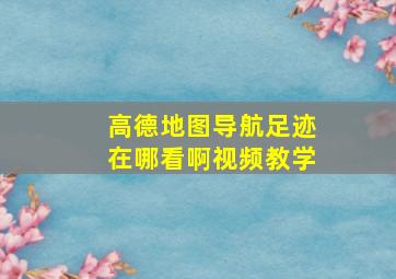 高德地图导航足迹在哪看啊视频教学