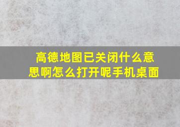 高德地图已关闭什么意思啊怎么打开呢手机桌面