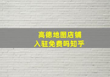 高德地图店铺入驻免费吗知乎