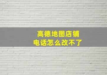 高德地图店铺电话怎么改不了