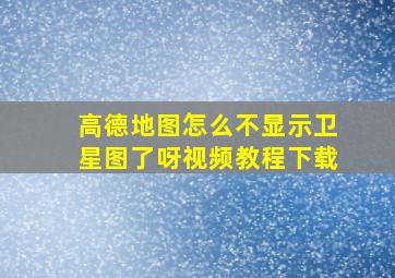 高德地图怎么不显示卫星图了呀视频教程下载