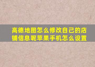 高德地图怎么修改自己的店铺信息呢苹果手机怎么设置