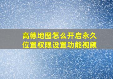 高德地图怎么开启永久位置权限设置功能视频