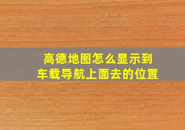 高德地图怎么显示到车载导航上面去的位置